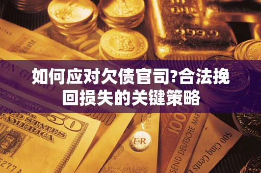 武汉如何应对欠债官司?合法挽回损失的关键策略