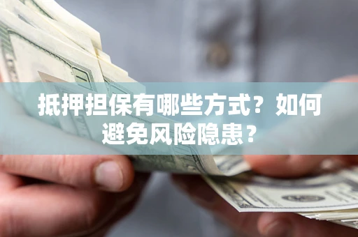武汉抵押担保有哪些方式？如何避免风险隐患？