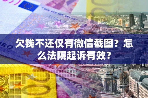 武汉欠钱不还仅有微信截图？怎么法院起诉有效？
