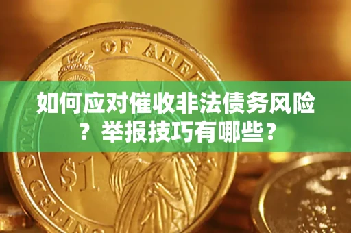 武汉如何应对催收非法债务风险？举报技巧有哪些？