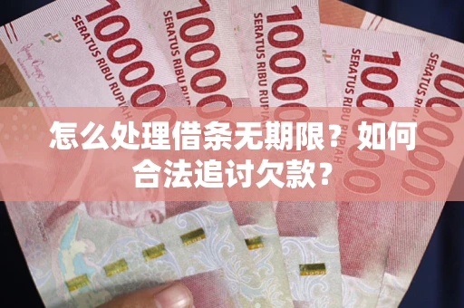 武汉怎么处理借条无期限？如何合法追讨欠款？
