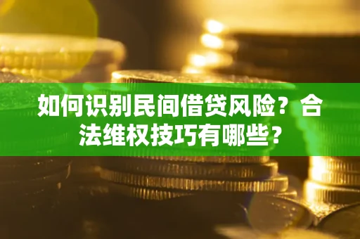 武汉如何识别民间借贷风险？合法维权技巧有哪些？