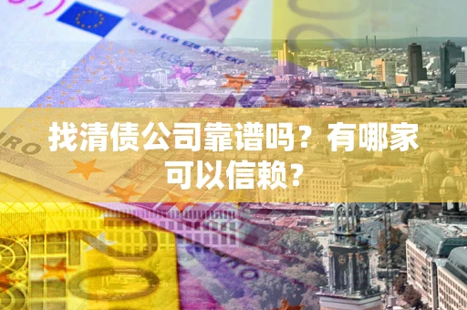 武汉找清债公司靠谱吗？有哪家可以信赖？