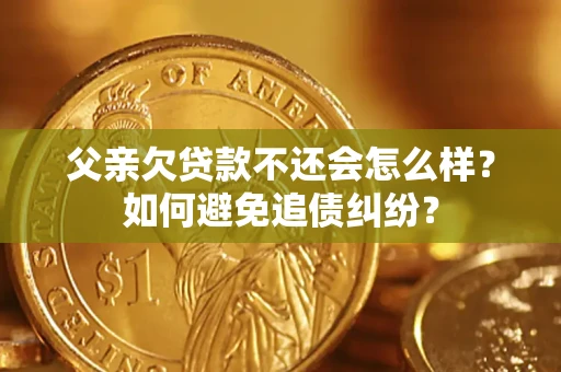 武汉父亲欠贷款不还会怎么样？如何避免追债纠纷？
