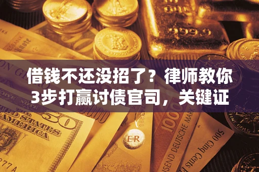 武汉借钱不还没招了？律师教你3步打赢讨债官司，关键证据千万别漏！