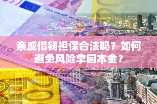 武汉亲戚借钱担保合法吗？如何避免风险拿回本金？
