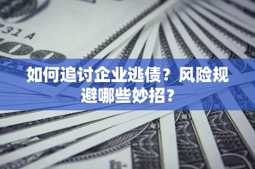 武汉如何追讨企业逃债？风险规避哪些妙招？