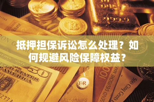 武汉抵押担保诉讼怎么处理？如何规避风险保障权益？