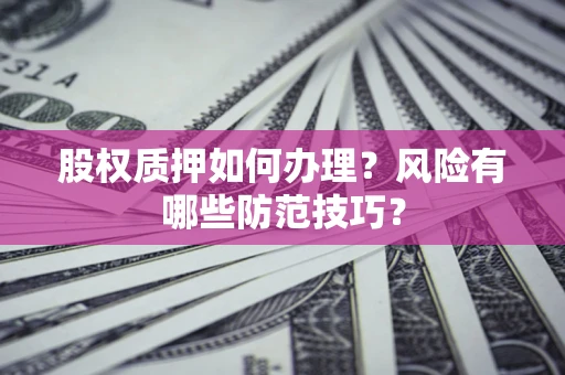 武汉股权质押如何办理？风险有哪些防范技巧？