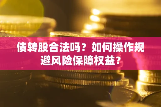 武汉债转股合法吗？如何操作规避风险保障权益？