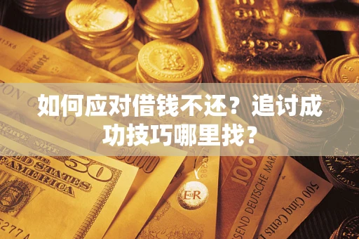 武汉如何应对借钱不还？追讨成功技巧哪里找？