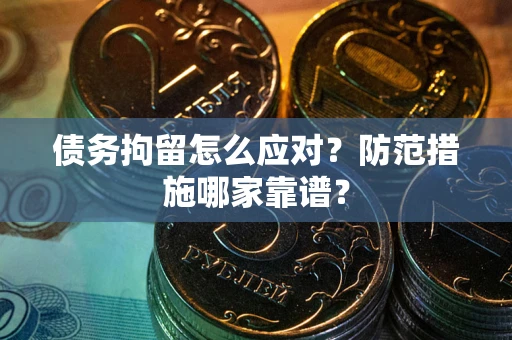 武汉债务拘留怎么应对？防范措施哪家靠谱？