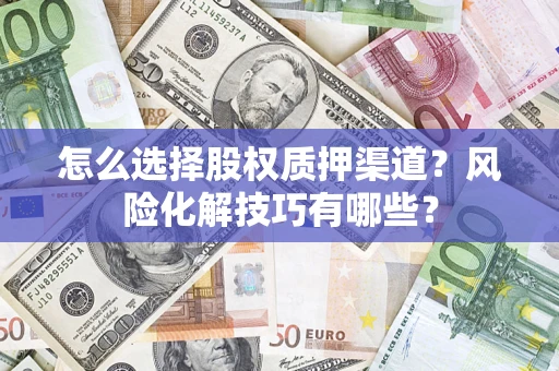 武汉怎么选择股权质押渠道？风险化解技巧有哪些？