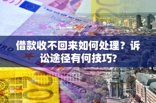 武汉借款收不回来如何处理？诉讼途径有何技巧?