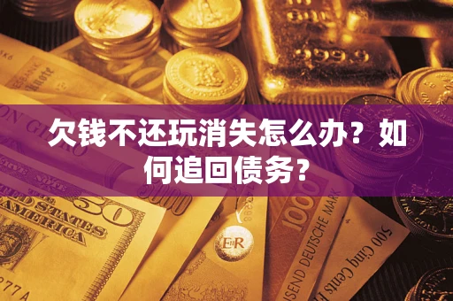 武汉欠钱不还玩消失怎么办？如何追回债务？