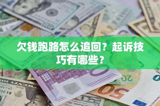 武汉欠钱跑路怎么追回？起诉技巧有哪些？