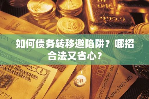 武汉如何债务转移避陷阱？哪招合法又省心？