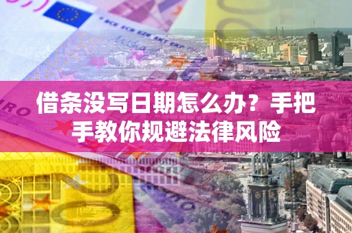 武汉借条没写日期怎么办？手把手教你规避法律风险
