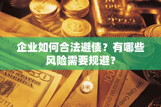 武汉企业如何合法避债？有哪些风险需要规避？