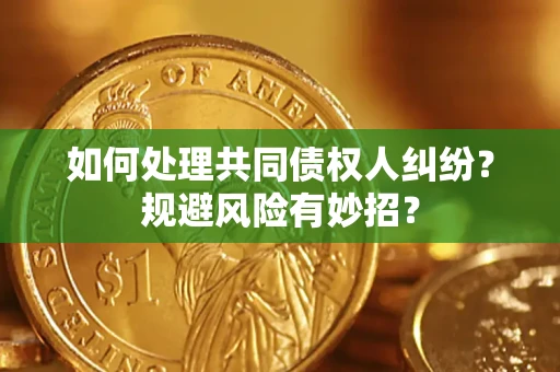 武汉如何处理共同债权人纠纷？规避风险有妙招？