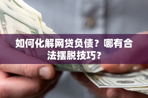 武汉如何化解网贷负债？哪有合法摆脱技巧？