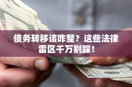 武汉债务转移该咋整？这些法律雷区千万别踩！