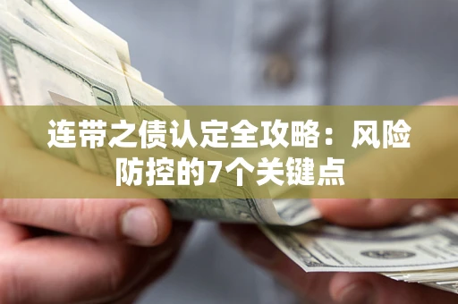 武汉连带之债认定全攻略：风险防控的7个关键点