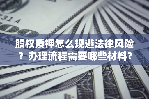 武汉股权质押怎么规避法律风险？办理流程需要哪些材料？
