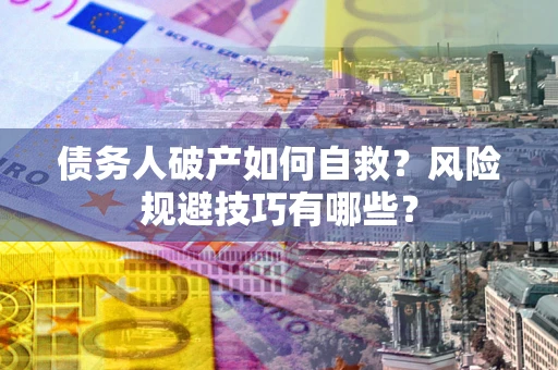 武汉债务人破产如何自救？风险规避技巧有哪些？