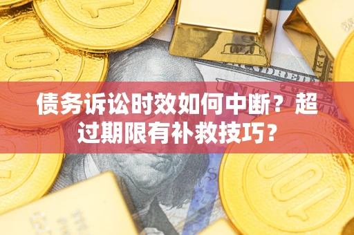 武汉债务诉讼时效如何中断？超过期限有补救技巧？