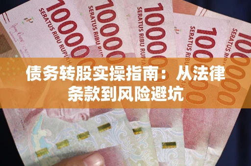 武汉债务转股实操指南：从法律条款到风险避坑