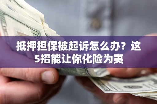 武汉抵押担保被起诉怎么办？这5招能让你化险为夷