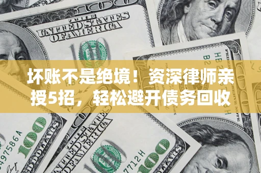 武汉坏账不是绝境！资深律师亲授5招，轻松避开债务回收大坑