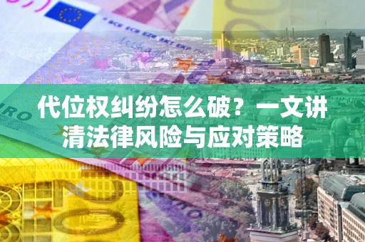 武汉代位权纠纷怎么破？一文讲清法律风险与应对策略