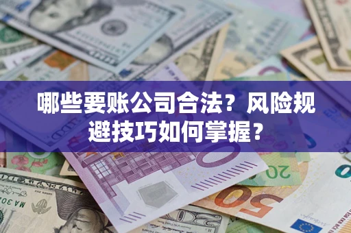武汉哪些要账公司合法？风险规避技巧如何掌握？