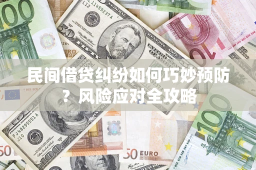 武汉民间借贷纠纷如何巧妙预防？风险应对全攻略