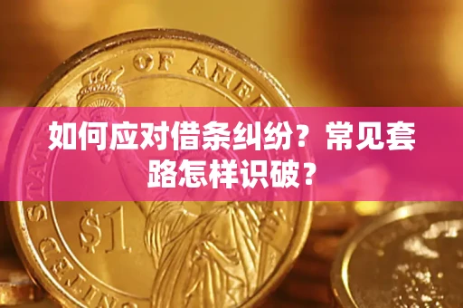 武汉如何应对借条纠纷？常见套路怎样识破？