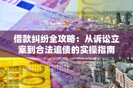 武汉借款纠纷全攻略：从诉讼立案到合法追债的实操指南