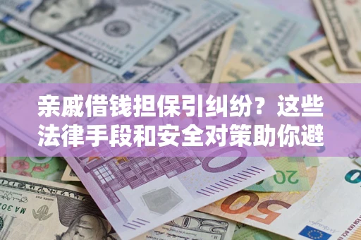 武汉亲戚借钱担保引纠纷？这些法律手段和安全对策助你避坑