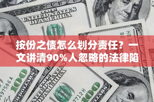 武汉按份之债怎么划分责任？一文讲清90%人忽略的法律陷阱