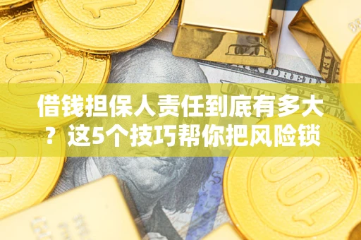 武汉借钱担保人责任到底有多大？这5个技巧帮你把风险锁进保险箱