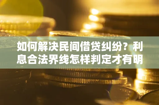 武汉如何解决民间借贷纠纷？利息合法界线怎样判定才有明确说法？