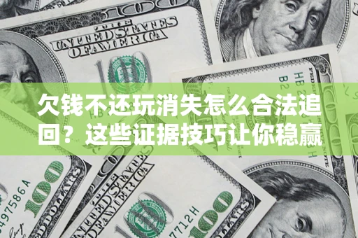 武汉欠钱不还玩消失怎么合法追回？这些证据技巧让你稳赢官司！