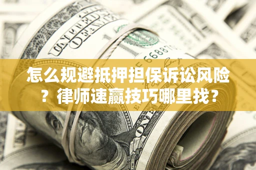 武汉怎么规避抵押担保诉讼风险？律师速赢技巧哪里找？