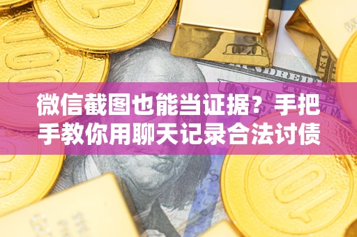 武汉微信截图也能当证据？手把手教你用聊天记录合法讨债