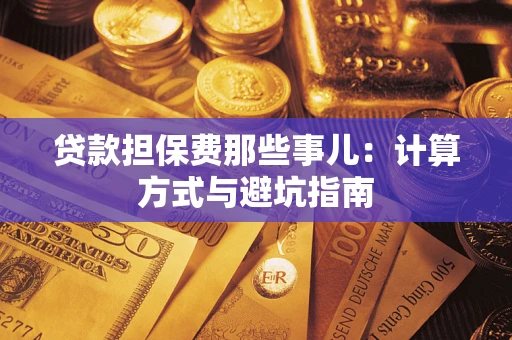 武汉贷款担保费那些事儿：计算方式与避坑指南
