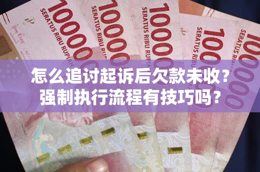 武汉怎么追讨起诉后欠款未收？强制执行流程有技巧吗？