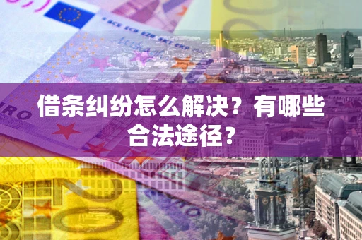 武汉借条纠纷怎么解决？有哪些合法途径？