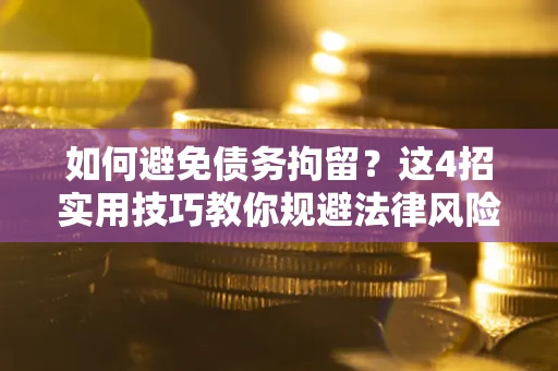 武汉如何避免债务拘留？这4招实用技巧教你规避法律风险！