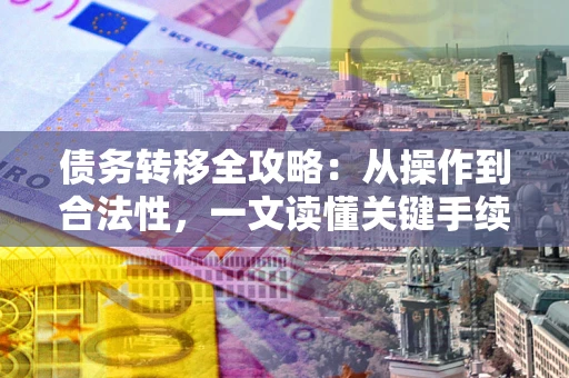 武汉债务转移全攻略：从操作到合法性，一文读懂关键手续！